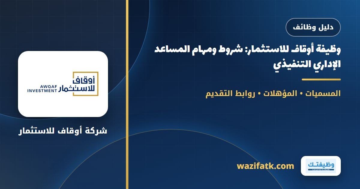 وظيفة أوقاف للاستثمار: شروط ومهام المساعد الإداري التنفيذي