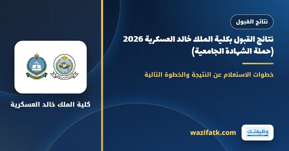 نتائج القبول بكلية الملك خالد العسكرية 2026 (حملة الشهادة الجامعية)