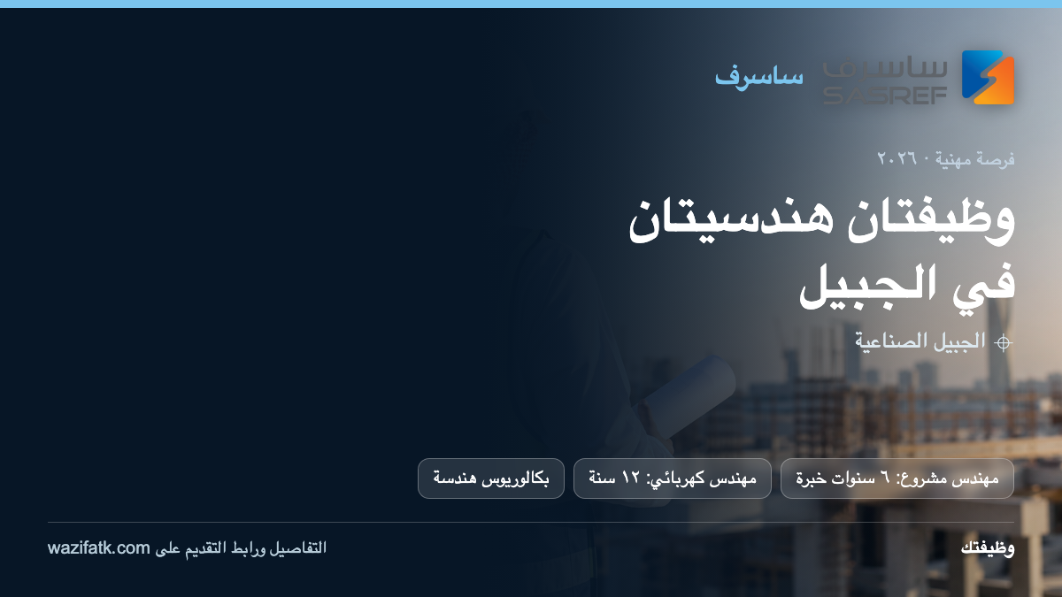 وظائف ساسرف الهندسية بالجبيل: شروط كل مسمى ومواعيد الإغلاق